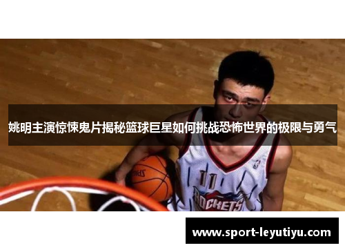 姚明主演惊悚鬼片揭秘篮球巨星如何挑战恐怖世界的极限与勇气
