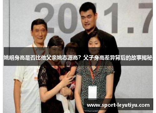 姚明身高是否比他父亲姚志源高？父子身高差异背后的故事揭秘