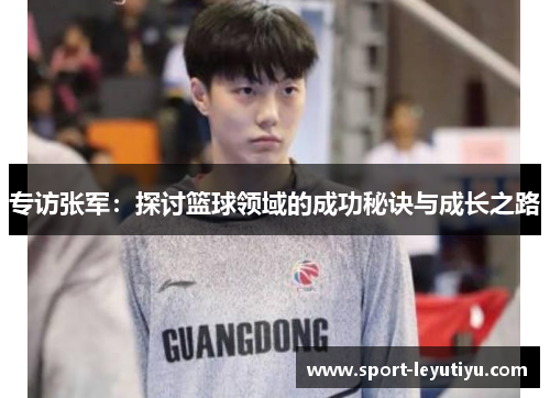 专访张军：探讨篮球领域的成功秘诀与成长之路
