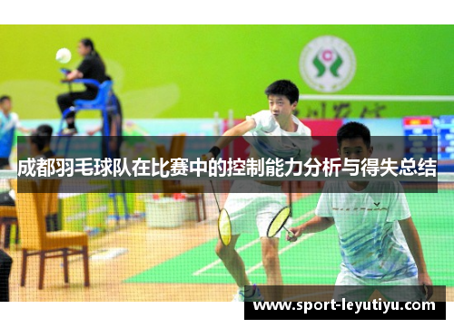成都羽毛球队在比赛中的控制能力分析与得失总结