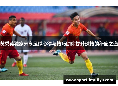 黄秀英独家分享足球心得与技巧助你提升球技的秘密之道