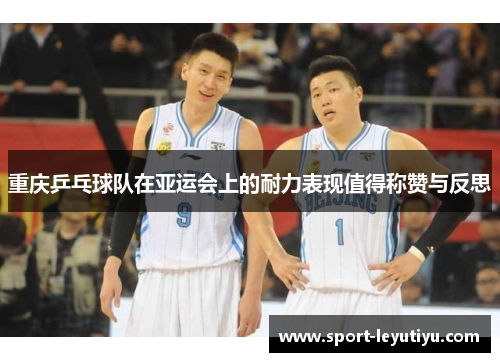 重庆乒乓球队在亚运会上的耐力表现值得称赞与反思