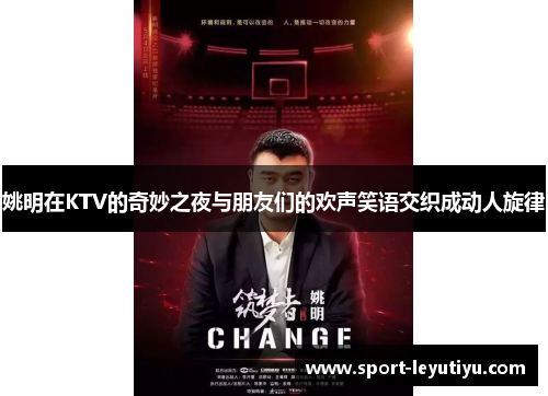 姚明在KTV的奇妙之夜与朋友们的欢声笑语交织成动人旋律