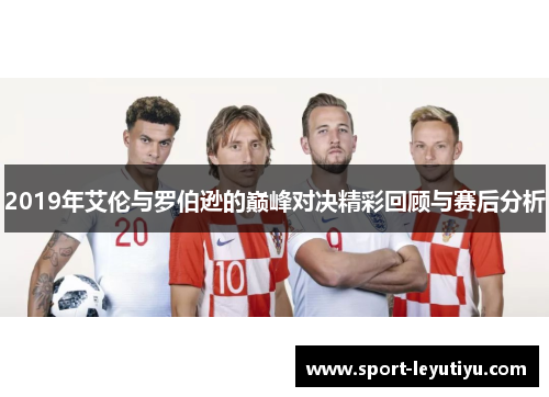 2019年艾伦与罗伯逊的巅峰对决精彩回顾与赛后分析