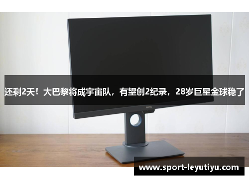 还剩2天！大巴黎将成宇宙队，有望创2纪录，28岁巨星金球稳了