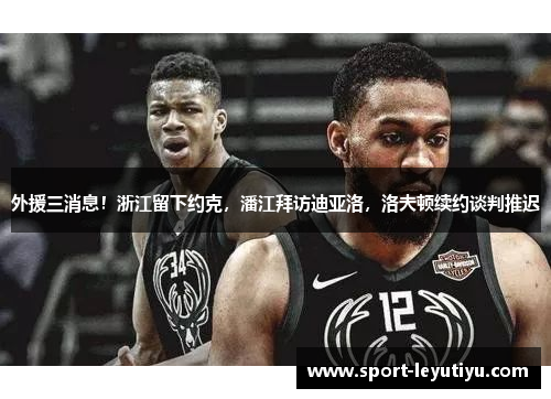 外援三消息！浙江留下约克，潘江拜访迪亚洛，洛夫顿续约谈判推迟