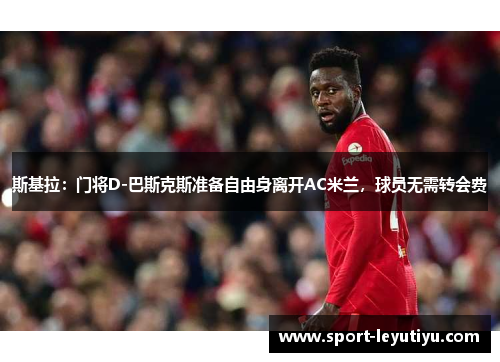 斯基拉：门将D-巴斯克斯准备自由身离开AC米兰，球员无需转会费