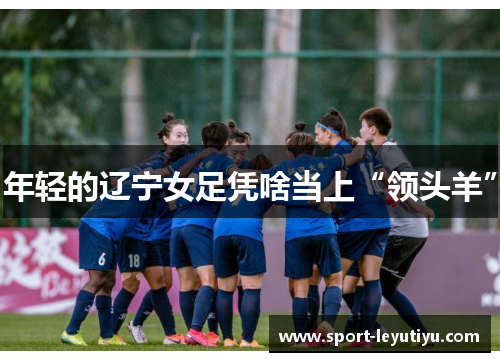 年轻的辽宁女足凭啥当上“领头羊”