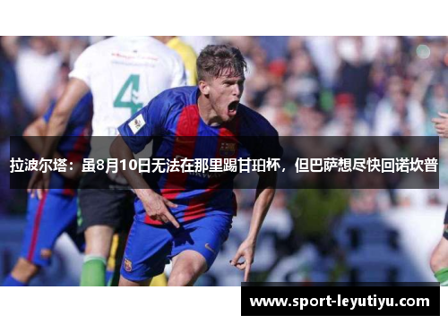 拉波尔塔：虽8月10日无法在那里踢甘珀杯，但巴萨想尽快回诺坎普