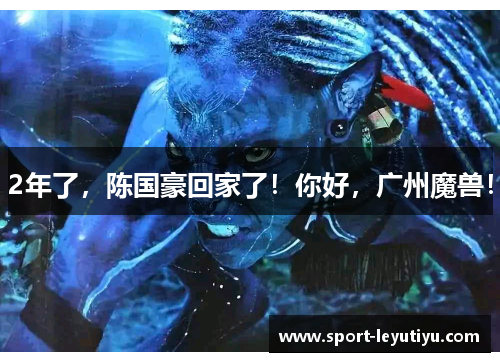 2年了，陈国豪回家了！你好，广州魔兽！