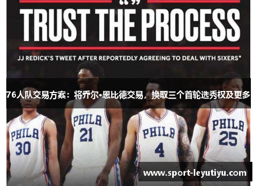 76人队交易方案：将乔尔·恩比德交易，换取三个首轮选秀权及更多