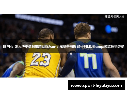 ESPN：湖人应更多利用詹姆斯&东契奇挡拆 骑士时LBJ&欧文挡拆更多